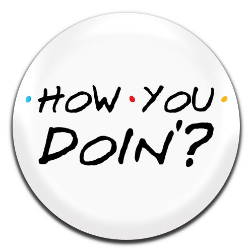 How You Doin Friends TV 90's 25mm / 1 Inch D-pin Button Badge